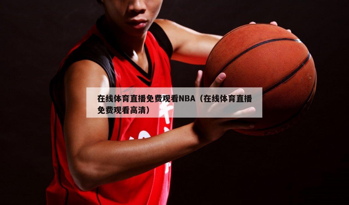 在线体育直播免费观看NBA（在线体育直播免费观看高清）