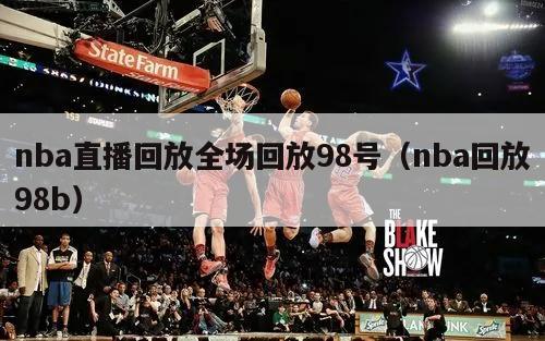 nba直播回放全场回放98号（nba回放98b）