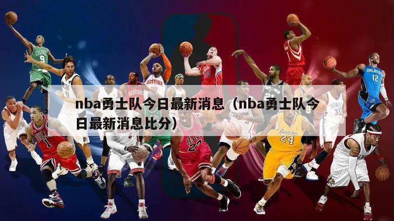 nba勇士队今日最新消息（nba勇士队今日最新消息比分）