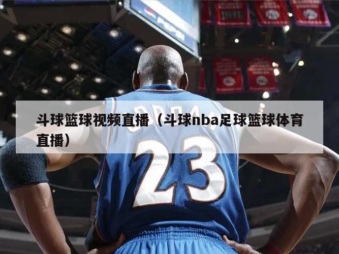 斗球篮球视频直播（斗球nba足球篮球体育直播）