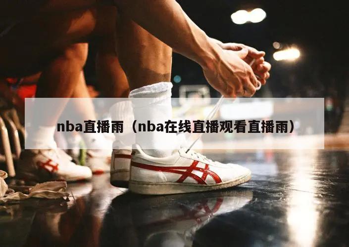 nba直播雨（nba在线直播观看直播雨）