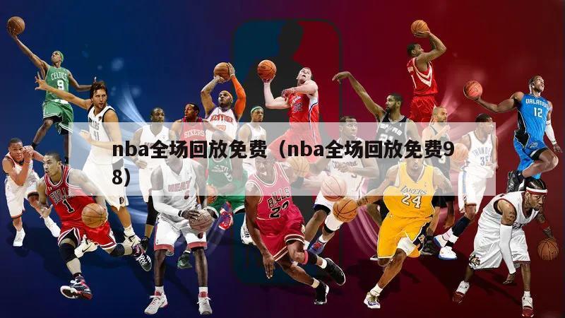 nba全场回放免费（nba全场回放免费98）