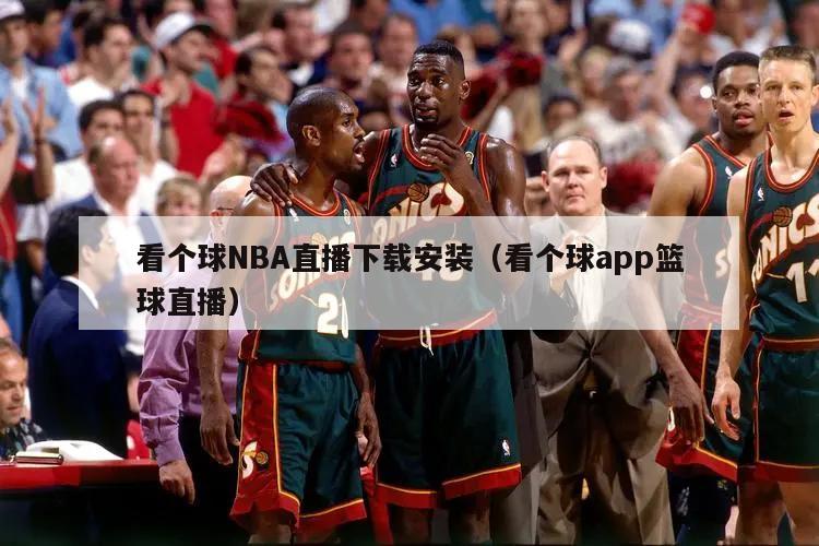 看个球NBA直播下载安装（看个球app篮球直播）