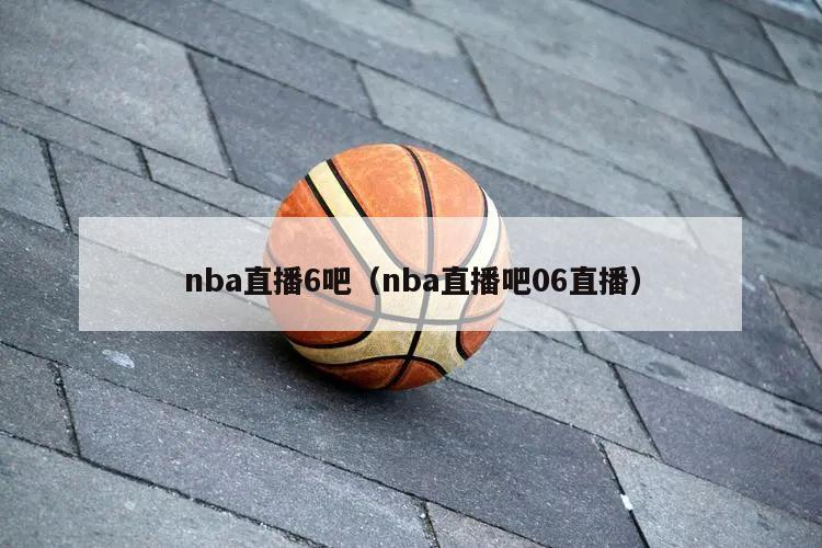 nba直播6吧（nba直播吧06直播）