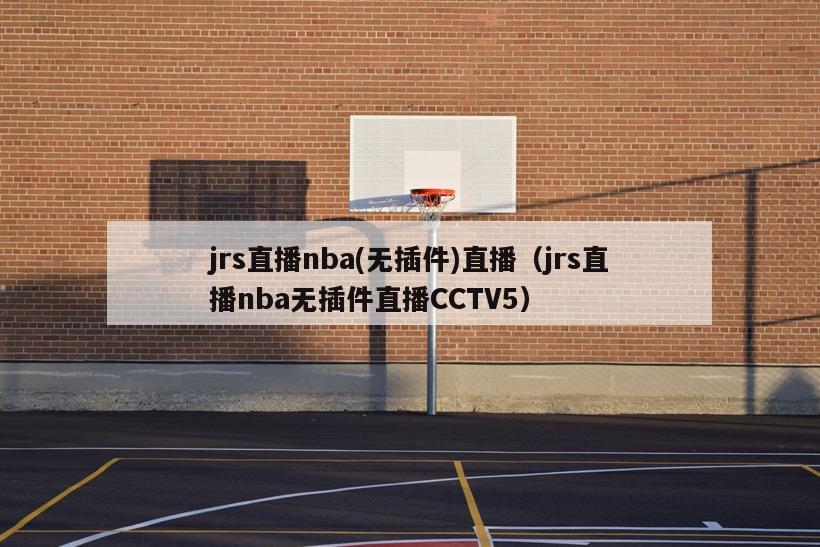 jrs直播nba(无插件)直播（jrs直播nba无插件直播CCTV5）