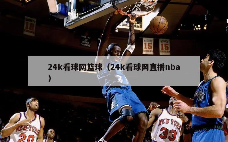 24k看球网篮球（24k看球网直播nba）