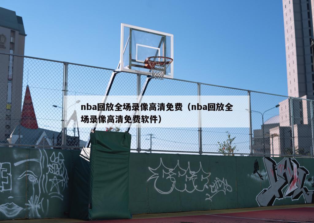 nba回放全场录像高清免费（nba回放全场录像高清免费软件）