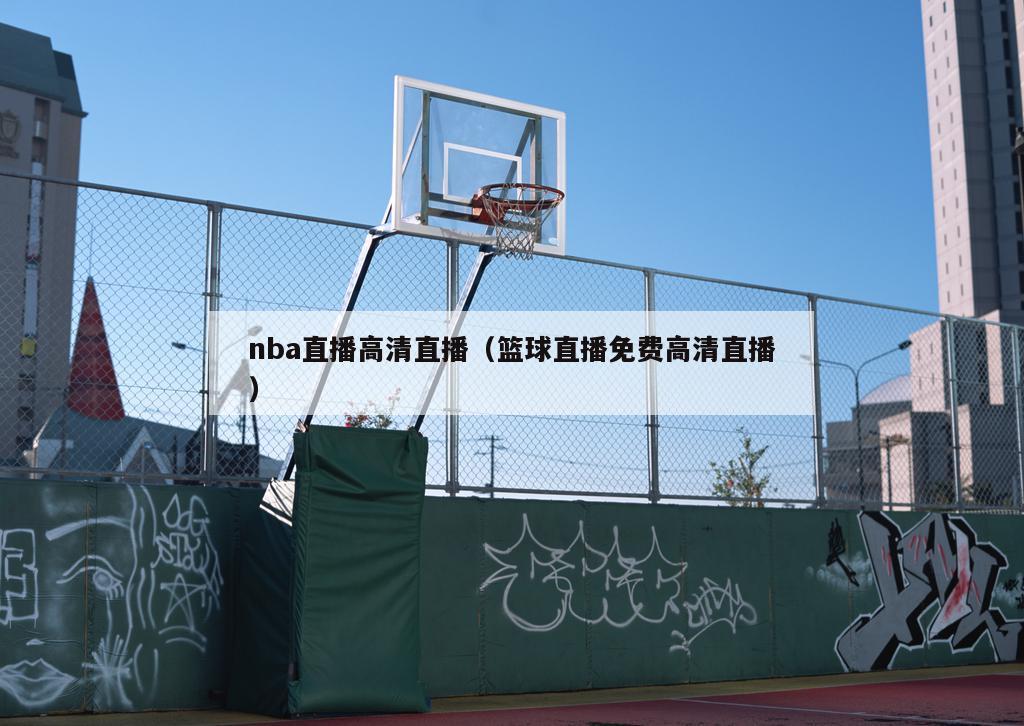 nba直播高清直播（篮球直播免费高清直播）