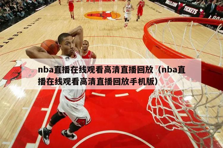 nba直播在线观看高清直播回放（nba直播在线观看高清直播回放手机版）