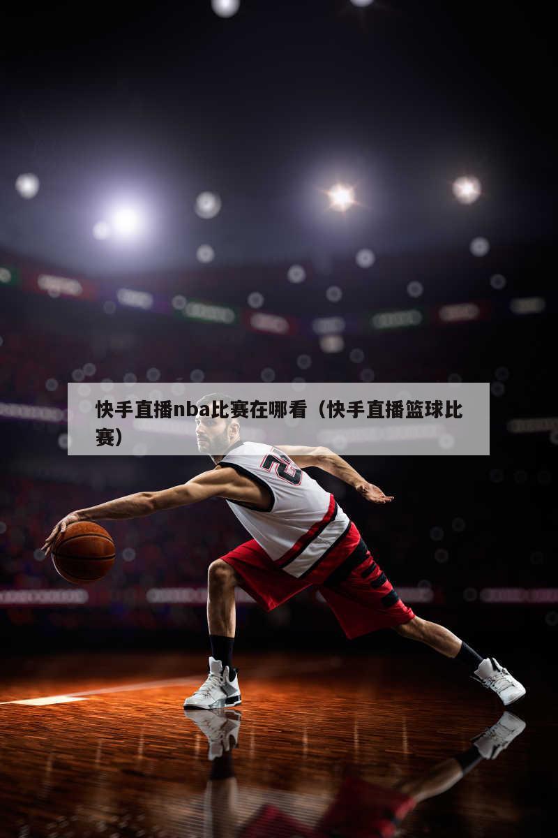 快手直播nba比赛在哪看（快手直播篮球比赛）