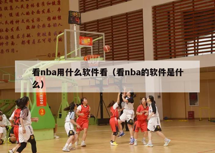 看nba用什么软件看（看nba的软件是什么）