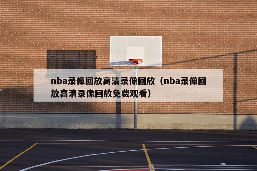 nba录像回放高清录像回放（nba录像回放高清录像回放免费观看）