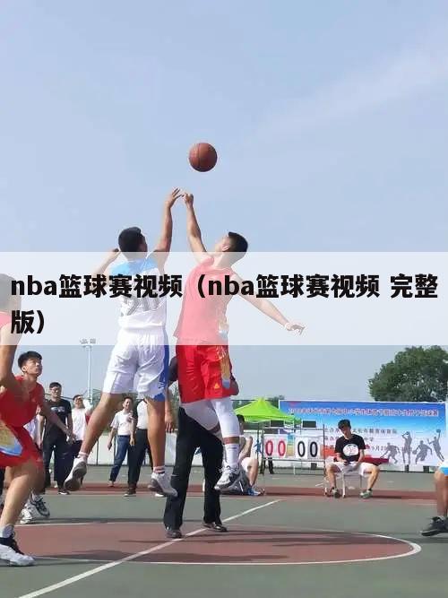 nba篮球赛视频（nba篮球赛视频 完整版）