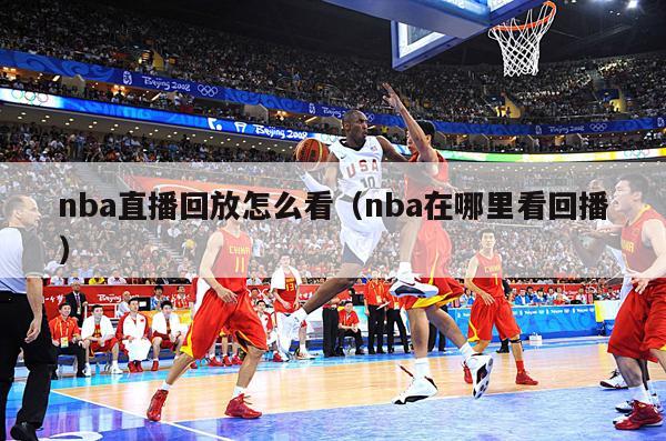 nba直播回放怎么看（nba在哪里看回播）