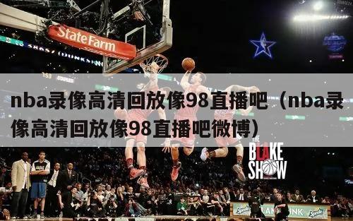 nba录像高清回放像98直播吧（nba录像高清回放像98直播吧微博）