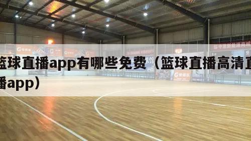 篮球直播app有哪些免费（篮球直播高清直播app）